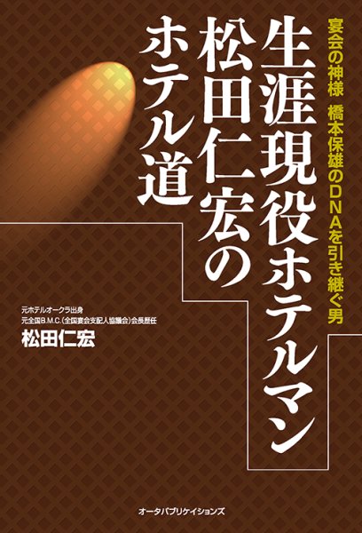 画像1: 生涯現役ホテルマン松田仁宏のホテル道―宴会の神様 橋本保雄のDNAを引き継ぐ男 (1)